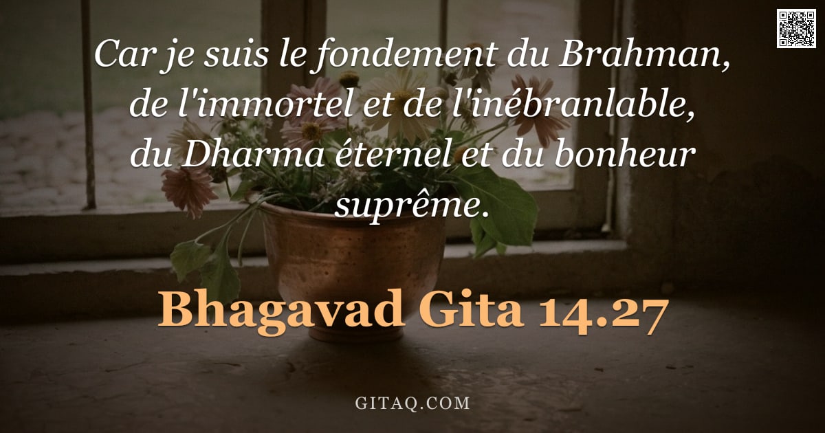 Bhagavad-Gîtâ 14.27 — "Car je suis le fondement du Brahman, de l'immortel et de l'inébranlable, du Dharma éternel et du bon"