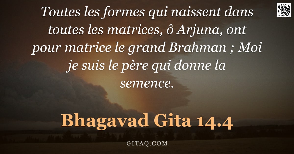 Bhagavad-Gîtâ 14.4 — "Toutes les formes qui naissent dans toutes les matrices, ô Arjuna, ont pour matrice le grand Brahman"