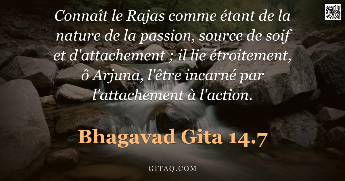 Bhagavad-Gîtâ 14.7 — "Connaît le Rajas comme étant de la nature de la passion, source de soif et d'attachement ; il lie ét"