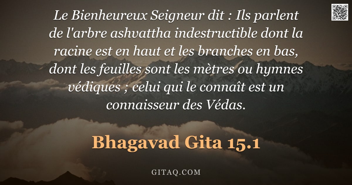Bhagavad-Gîtâ 15.1 — "Le Bienheureux Seigneur dit : Ils parlent de l'arbre ashvattha indestructible dont la racine est en "