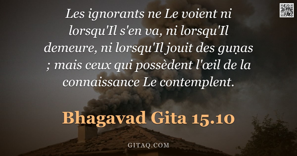 Bhagavad-Gîtâ 15.10 — "Les ignorants ne Le voient ni lorsqu'Il s'en va, ni lorsqu'Il demeure, ni lorsqu'Il jouit des guṇas "