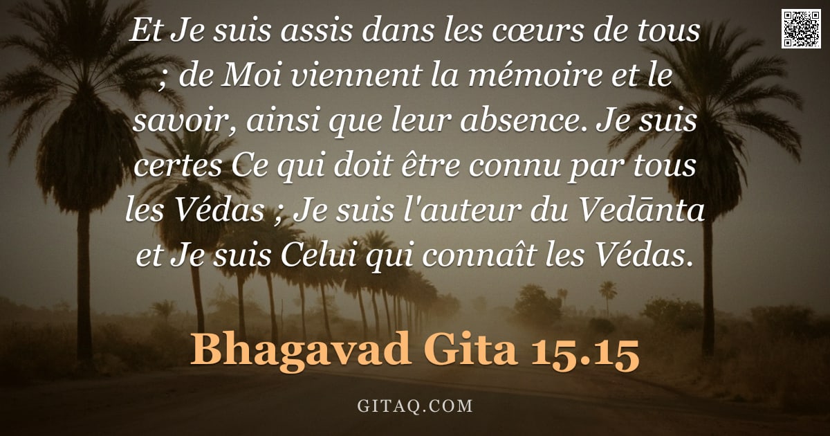 Bhagavad-Gîtâ 15.15 — "Et Je suis assis dans les cœurs de tous ; de Moi viennent la mémoire et le savoir, ainsi que leur ab"