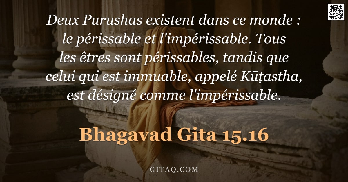 Bhagavad-Gîtâ 15.16 — "Deux Purushas existent dans ce monde : le périssable et l'impérissable. Tous les êtres sont périssab"