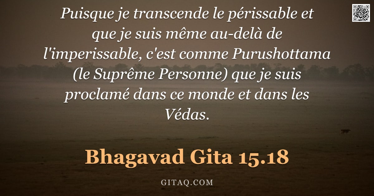 Bhagavad-Gîtâ 15.18 — "Puisque je transcende le périssable et que je suis même au-delà de l'imperissable, c'est comme Purus"