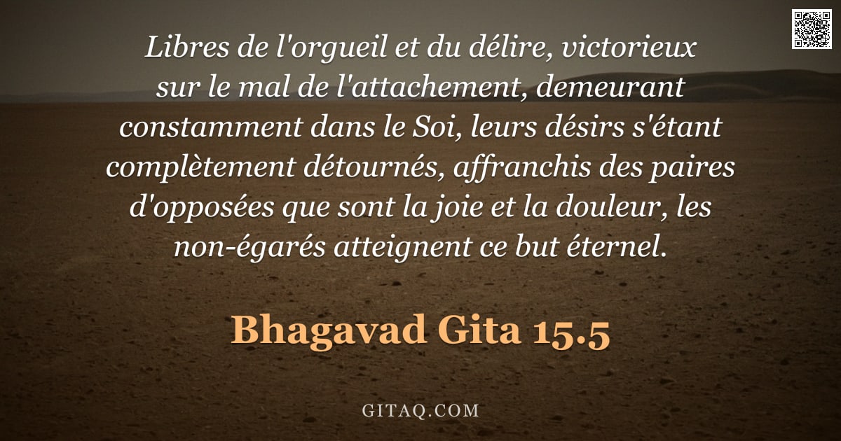 Bhagavad-Gîtâ 15.5 — "Libres de l'orgueil et du délire, victorieux sur le mal de l'attachement, demeurant constamment dans"