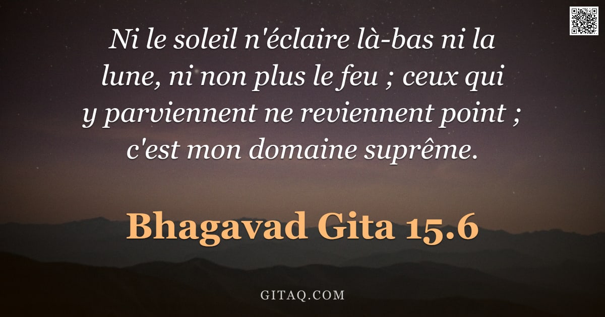 Bhagavad-Gîtâ 15.6 — "Ni le soleil n'éclaire là-bas ni la lune, ni non plus le feu ; ceux qui y parviennent ne reviennent "