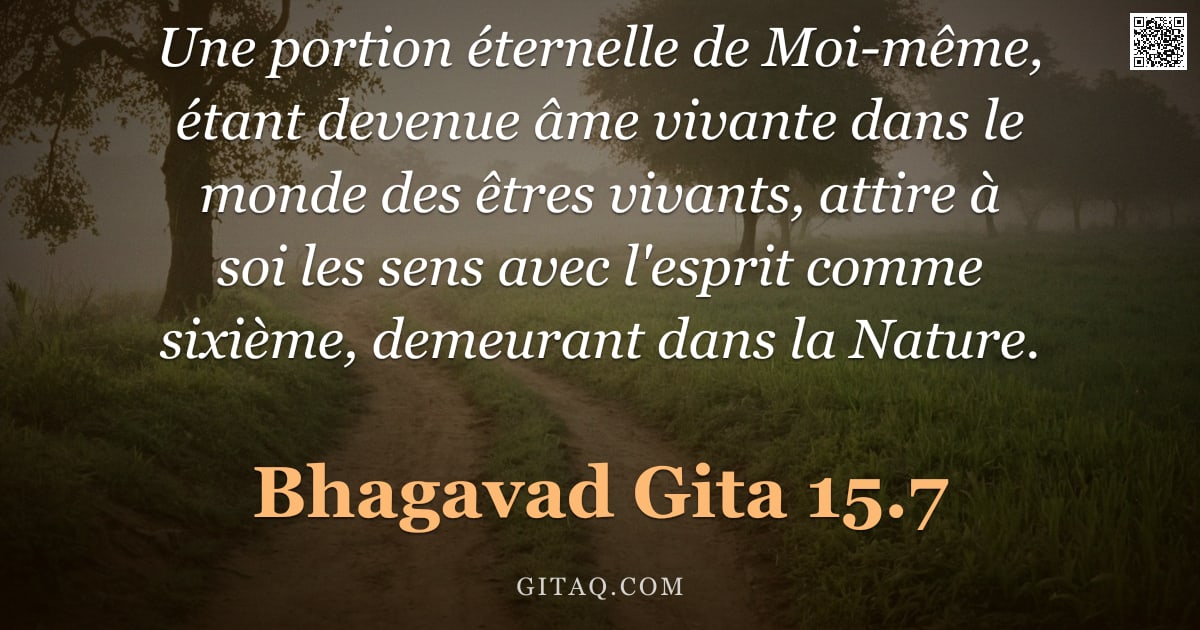 Bhagavad-Gîtâ 15.7 — "Une portion éternelle de Moi-même, étant devenue âme vivante dans le monde des êtres vivants, attire"
