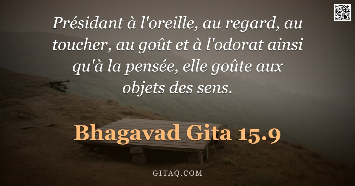 Bhagavad-Gîtâ 15.9 — "Présidant à l'oreille, au regard, au toucher, au goût et à l'odorat ainsi qu'à la pensée, elle goûte"