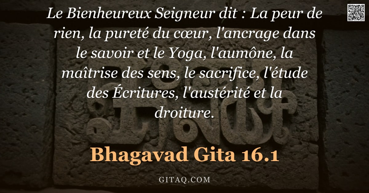 Bhagavad-Gîtâ 16.1 — "Le Bienheureux Seigneur dit : La peur de rien, la pureté du cœur, l'ancrage dans le savoir et le Yog"