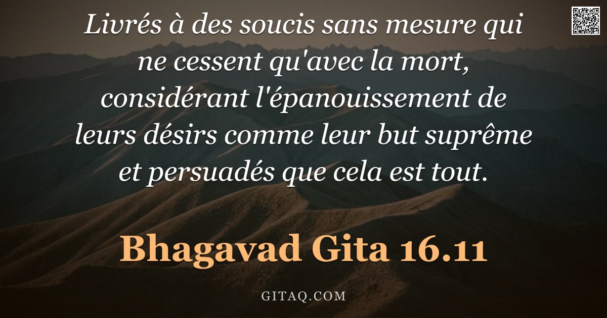 Bhagavad-Gîtâ 16.11 — "Livrés à des soucis sans mesure qui ne cessent qu'avec la mort, considérant l'épanouissement de leur"