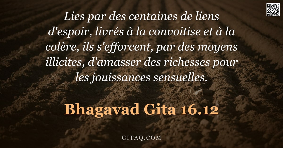 Bhagavad-Gîtâ 16.12 — "Lies par des centaines de liens d'espoir, livrés à la convoitise et à la colère, ils s'efforcent, pa"