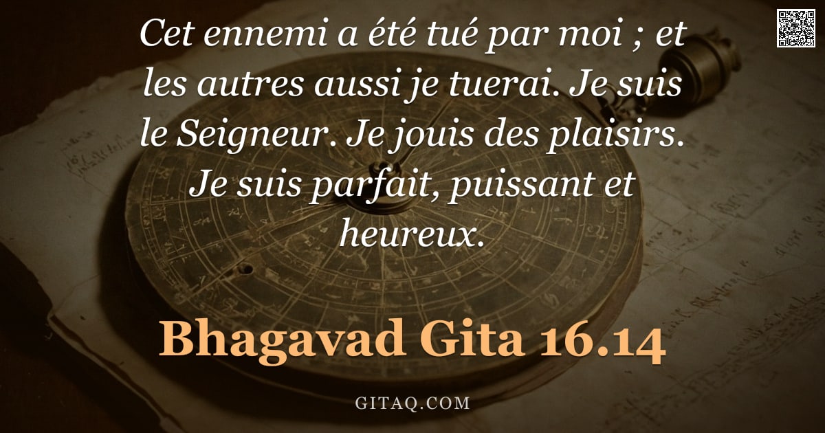 Bhagavad-Gîtâ 16.14 — "Cet ennemi a été tué par moi ; et les autres aussi je tuerai. Je suis le Seigneur. Je jouis des plai"