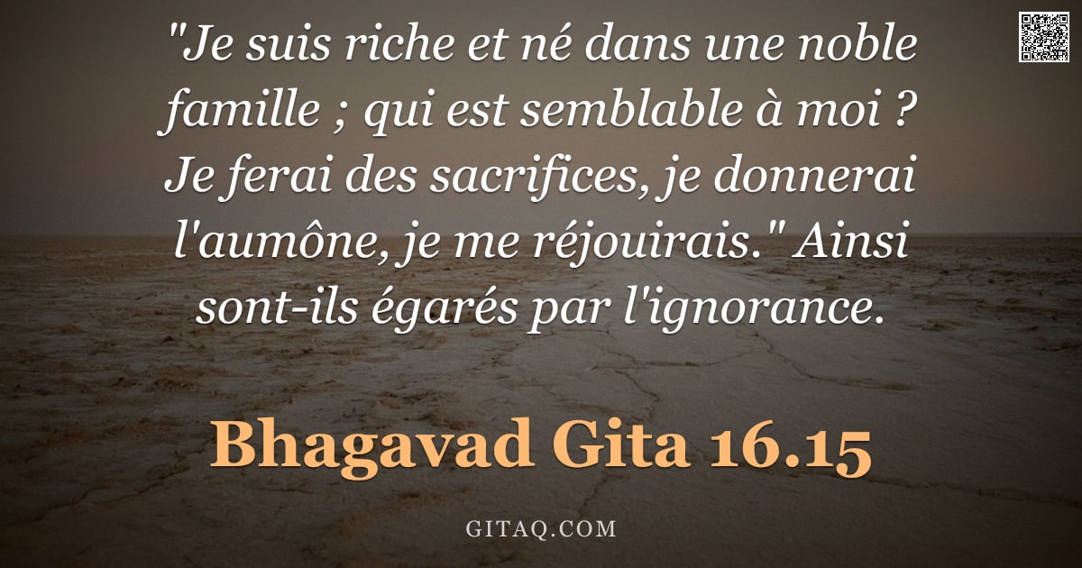 Bhagavad-Gîtâ 16.15 — ""Je suis riche et né dans une noble famille ; qui est semblable à moi ? Je ferai des sacrifices, je "