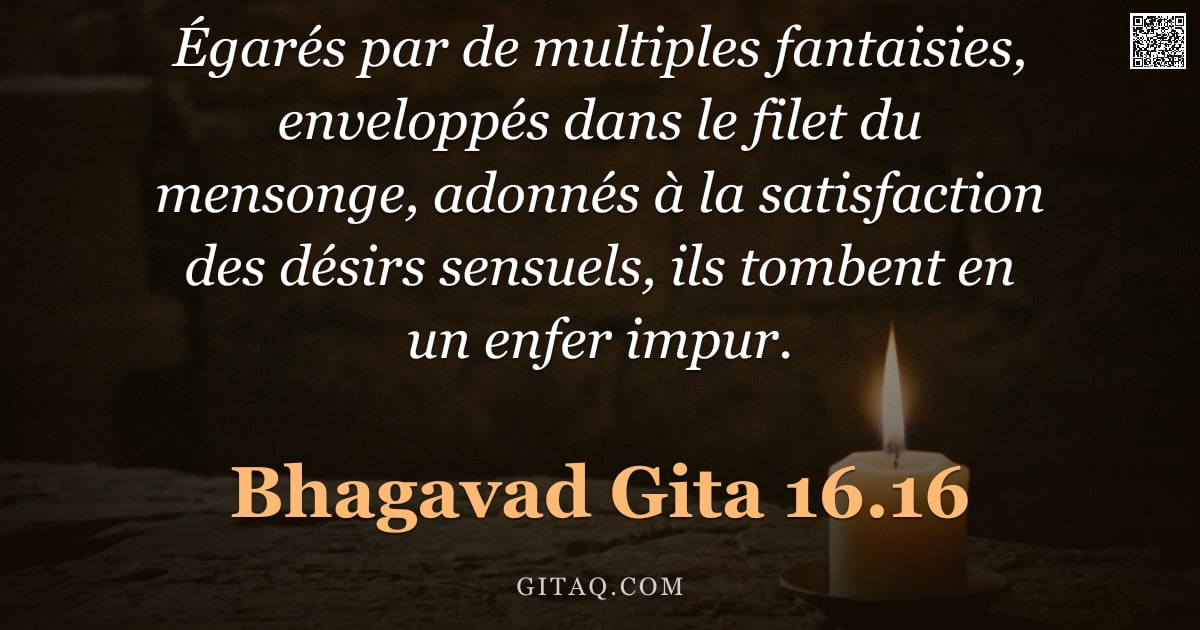 Bhagavad-Gîtâ 16.16 — "Égarés par de multiples fantaisies, enveloppés dans le filet du mensonge, adonnés à la satisfaction "