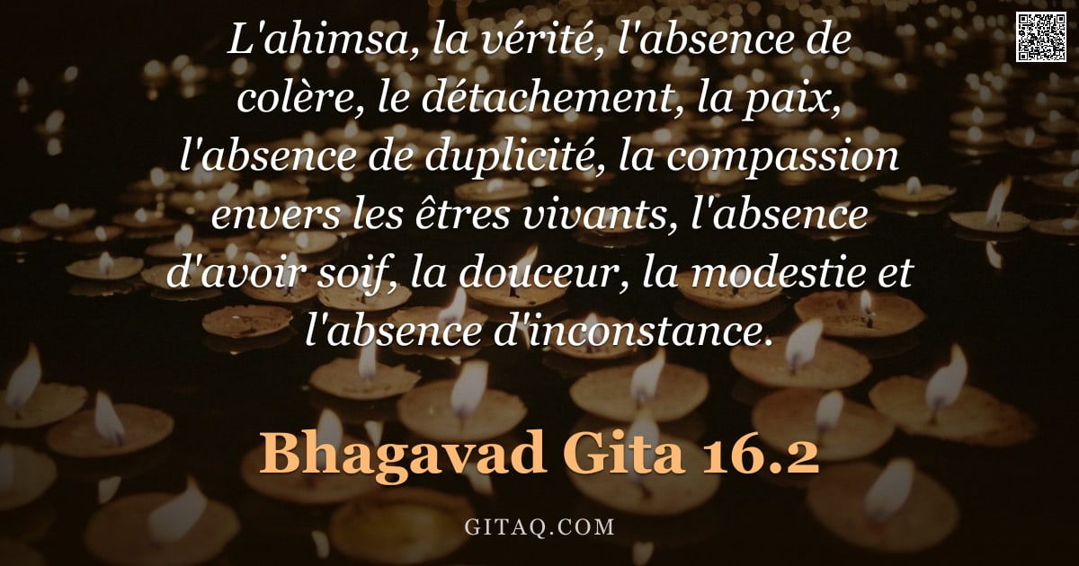 Bhagavad-Gîtâ 16.2 — "L'ahimsa, la vérité, l'absence de colère, le détachement, la paix, l'absence de duplicité, la compas"