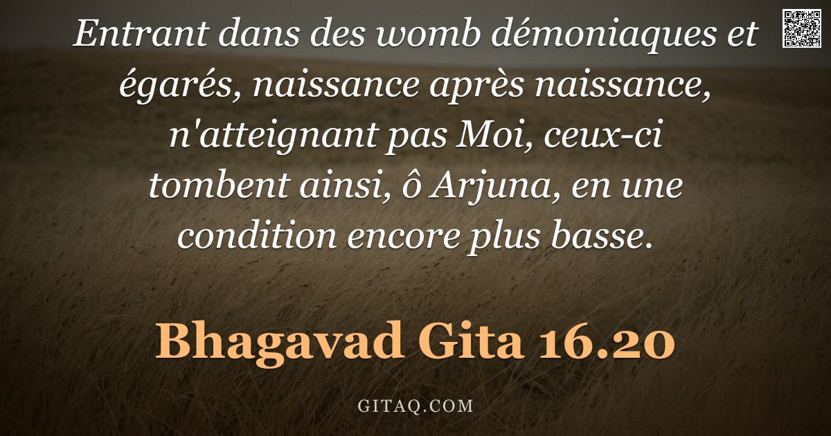 Bhagavad-Gîtâ 16.20 — "Entrant dans des womb démoniaques et égarés, naissance après naissance, n'atteignant pas Moi, ceux-c"