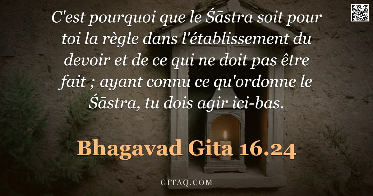 Bhagavad-Gîtâ 16.24 — "C'est pourquoi que le Śāstra soit pour toi la règle dans l'établissement du devoir et de ce qui ne d"