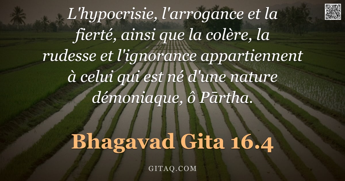 Bhagavad-Gîtâ 16.4 — "L'hypocrisie, l'arrogance et la fierté, ainsi que la colère, la rudesse et l'ignorance appartiennent"