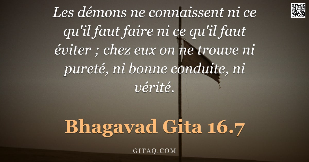Bhagavad-Gîtâ 16.7 — "Les démons ne connaissent ni ce qu'il faut faire ni ce qu'il faut éviter ; chez eux on ne trouve ni "