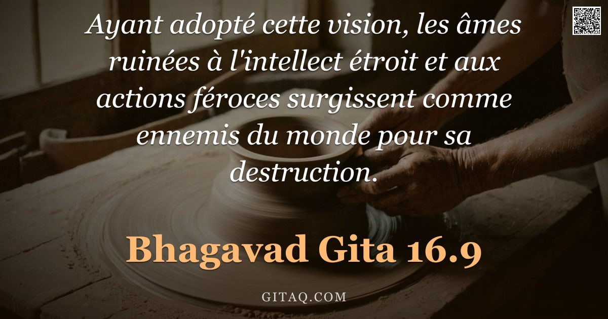 Bhagavad-Gîtâ 16.9 — "Ayant adopté cette vision, les âmes ruinées à l'intellect étroit et aux actions féroces surgissent c"