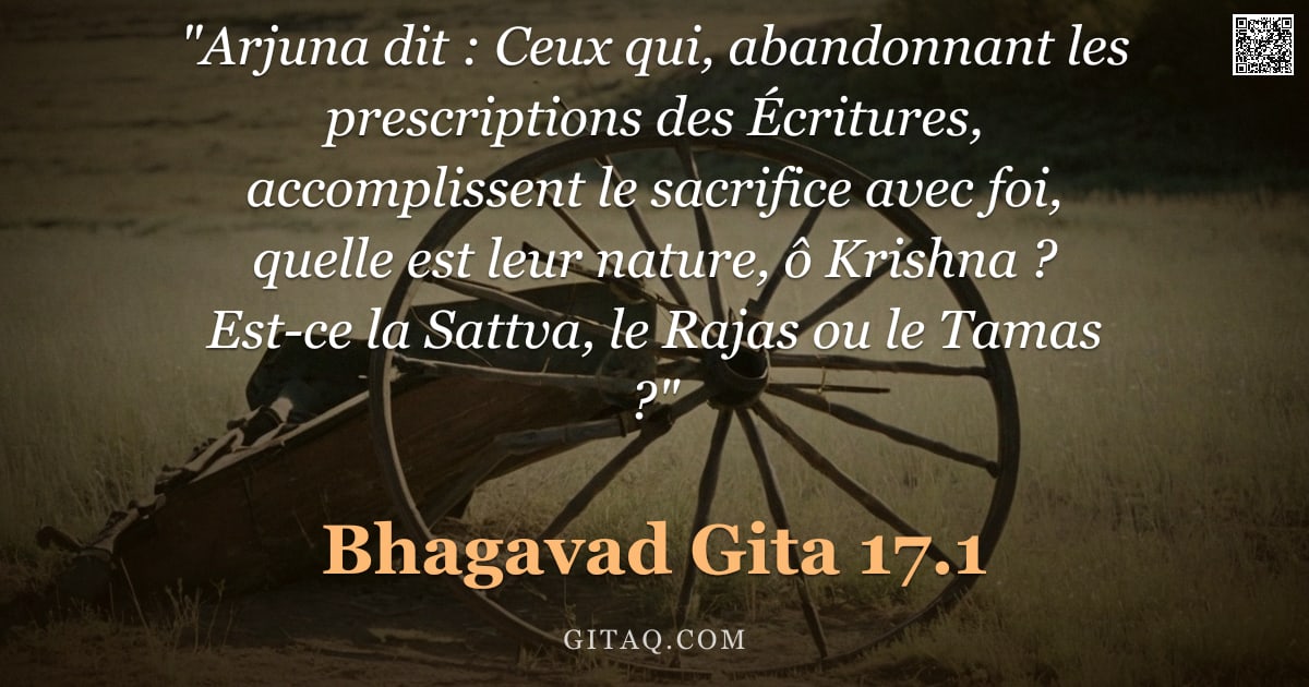 Bhagavad-Gîtâ 17.1 — ""Arjuna dit : Ceux qui, abandonnant les prescriptions des Écritures, accomplissent le sacrifice avec"