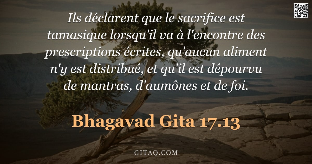 Bhagavad-Gîtâ 17.13 — "Ils déclarent que le sacrifice est tamasique lorsqu'il va à l'encontre des prescriptions écrites, qu"