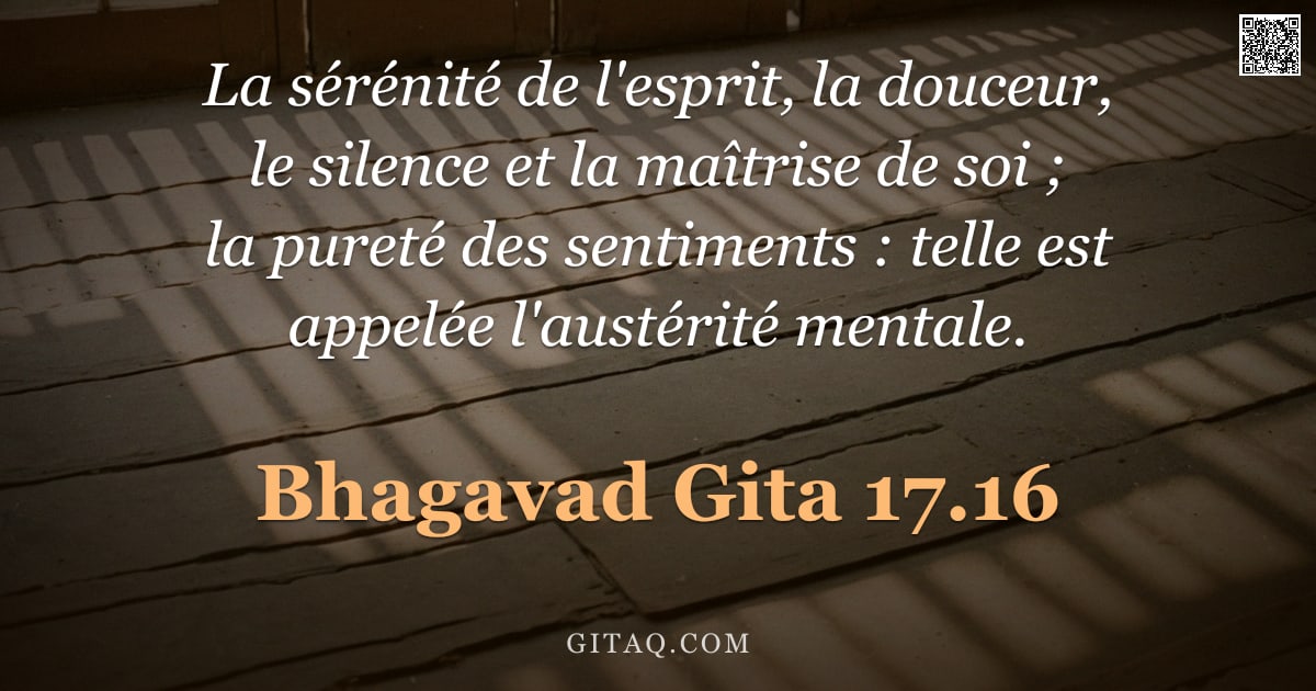 Bhagavad-Gîtâ 17.16 — "La sérénité de l'esprit, la douceur, le silence et la maîtrise de soi ; la pureté des sentiments : t"