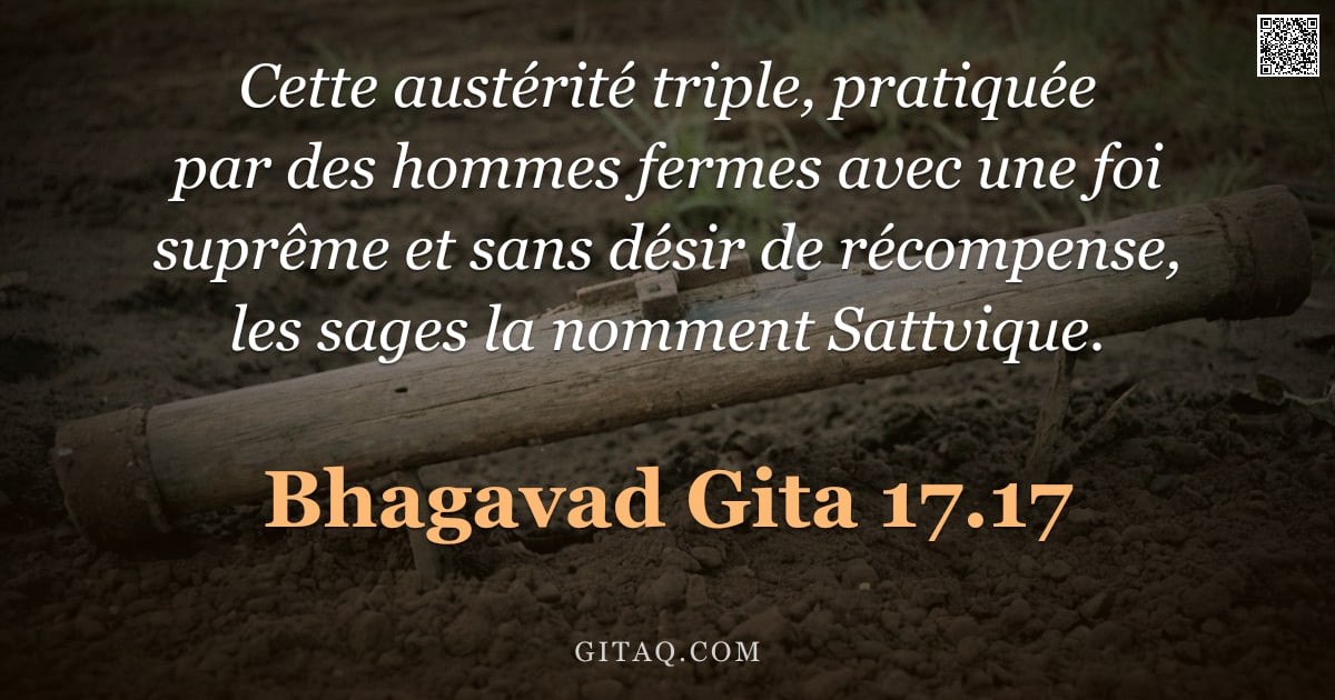 Bhagavad-Gîtâ 17.17 — "Cette austérité triple, pratiquée par des hommes fermes avec une foi suprême et sans désir de récomp"