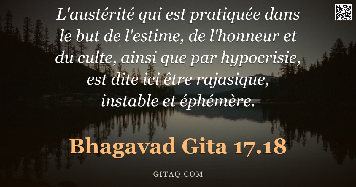 Bhagavad-Gîtâ 17.18 — "L'austérité qui est pratiquée dans le but de l'estime, de l'honneur et du culte, ainsi que par hypoc"
