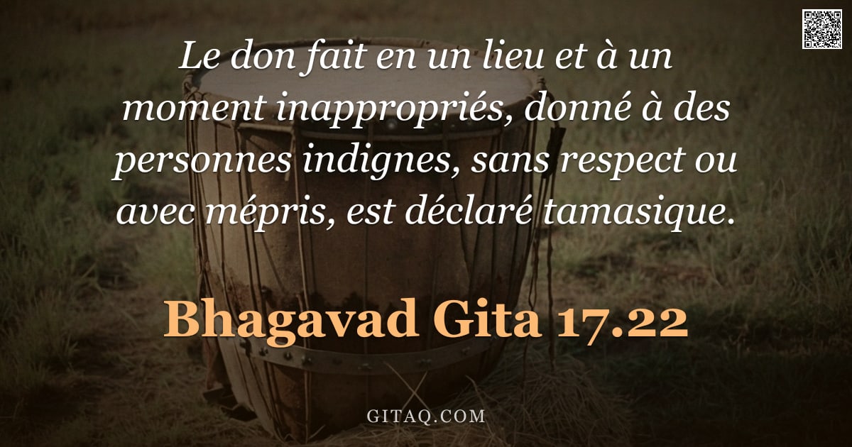Bhagavad-Gîtâ 17.22 — "Le don fait en un lieu et à un moment inappropriés, donné à des personnes indignes, sans respect ou "