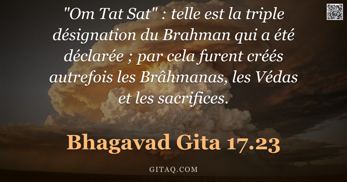 Bhagavad-Gîtâ 17.23 — ""Om Tat Sat" : telle est la triple désignation du Brahman qui a été déclarée ; par cela furent créés"