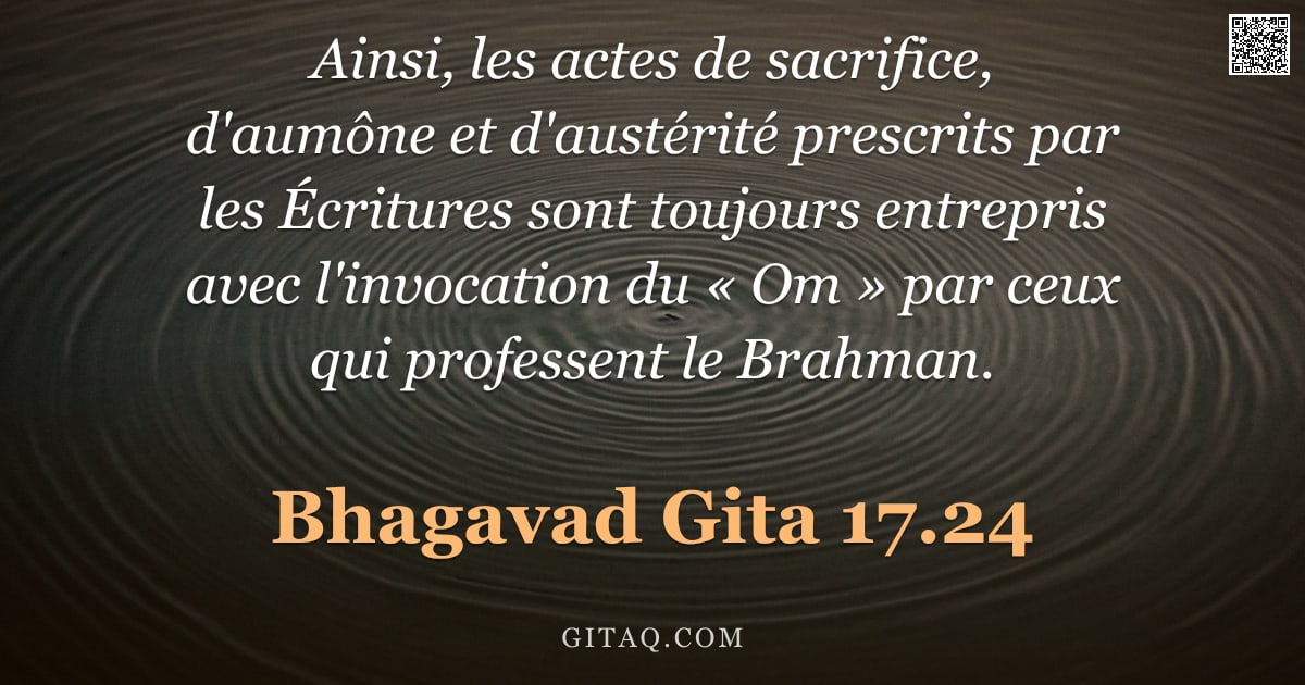 Bhagavad-Gîtâ 17.24 — "Ainsi, les actes de sacrifice, d'aumône et d'austérité prescrits par les Écritures sont toujours ent"