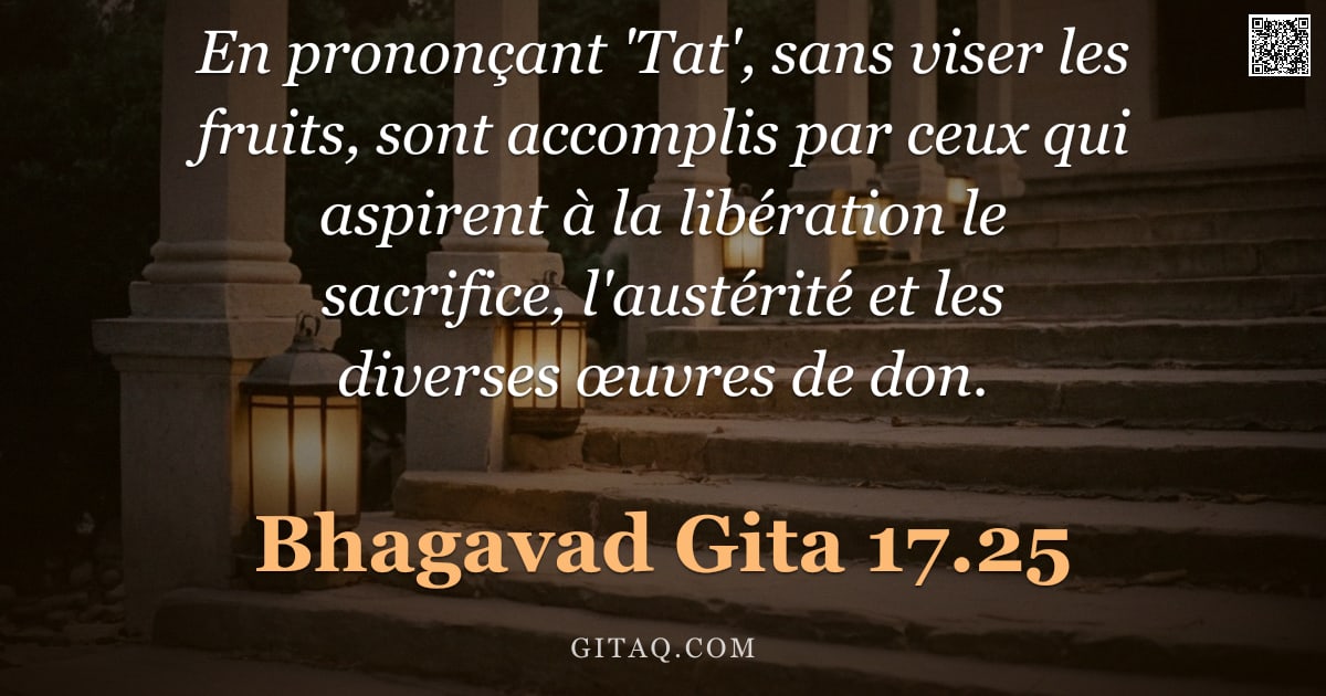 Bhagavad-Gîtâ 17.25 — "En prononçant 'Tat', sans viser les fruits, sont accomplis par ceux qui aspirent à la libération le "