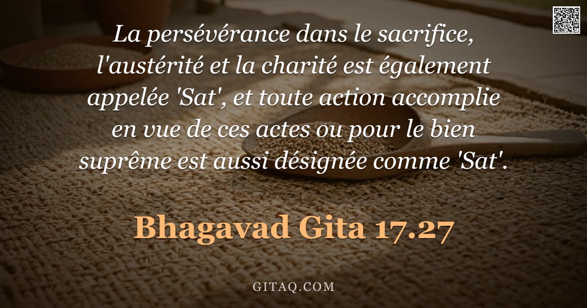 Bhagavad-Gîtâ 17.27 — "La persévérance dans le sacrifice, l'austérité et la charité est également appelée 'Sat', et toute a"