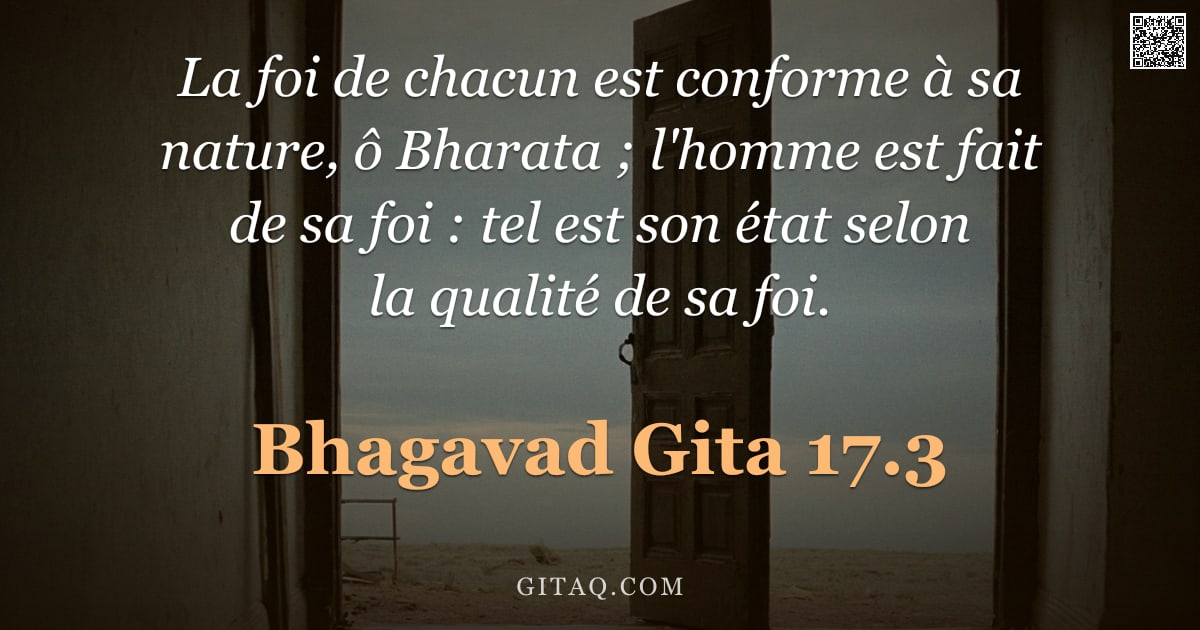 Bhagavad-Gîtâ 17.3 — "La foi de chacun est conforme à sa nature, ô Bharata ; l'homme est fait de sa foi : tel est son état"