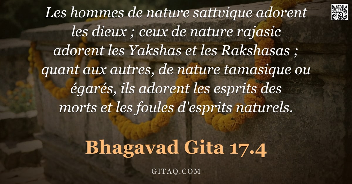 Bhagavad-Gîtâ 17.4 — "Les hommes de nature sattvique adorent les dieux ; ceux de nature rajasic adorent les Yakshas et les"