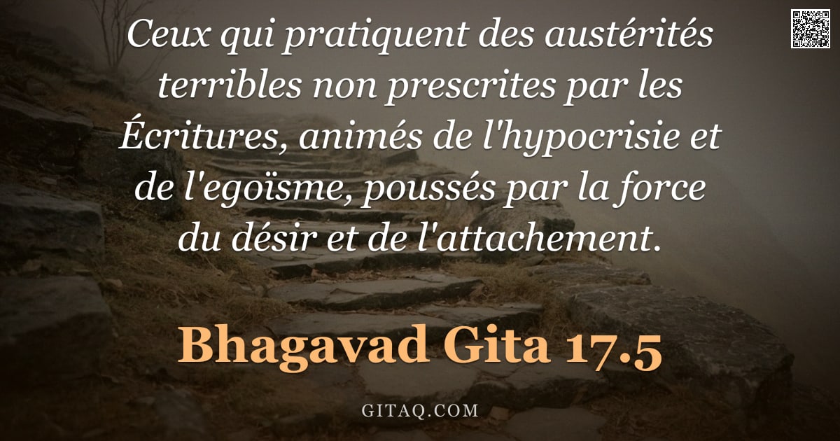 Bhagavad-Gîtâ 17.5 — "Ceux qui pratiquent des austérités terribles non prescrites par les Écritures, animés de l'hypocrisi"