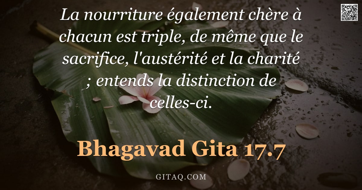 Bhagavad-Gîtâ 17.7 — "La nourriture également chère à chacun est triple, de même que le sacrifice, l'austérité et la chari"
