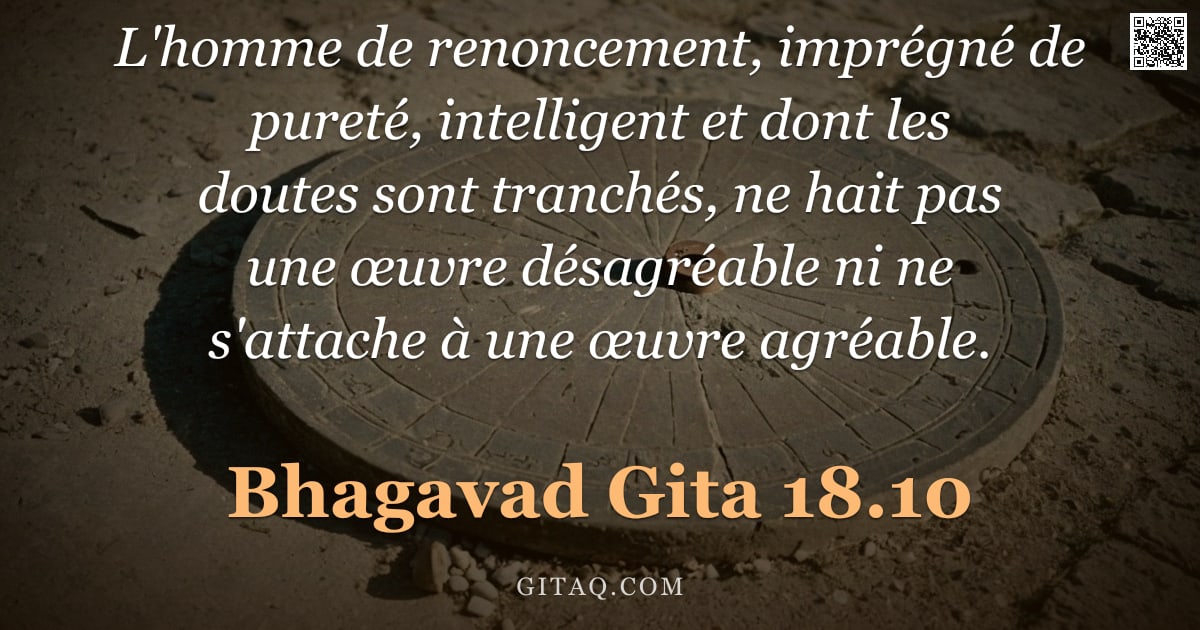 Bhagavad-Gîtâ 18.10 — "L'homme de renoncement, imprégné de pureté, intelligent et dont les doutes sont tranchés, ne hait pa"