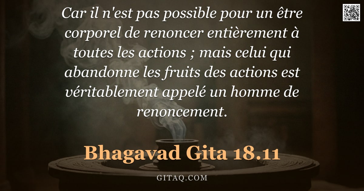 Bhagavad-Gîtâ 18.11 — "Car il n'est pas possible pour un être corporel de renoncer entièrement à toutes les actions ; mais "