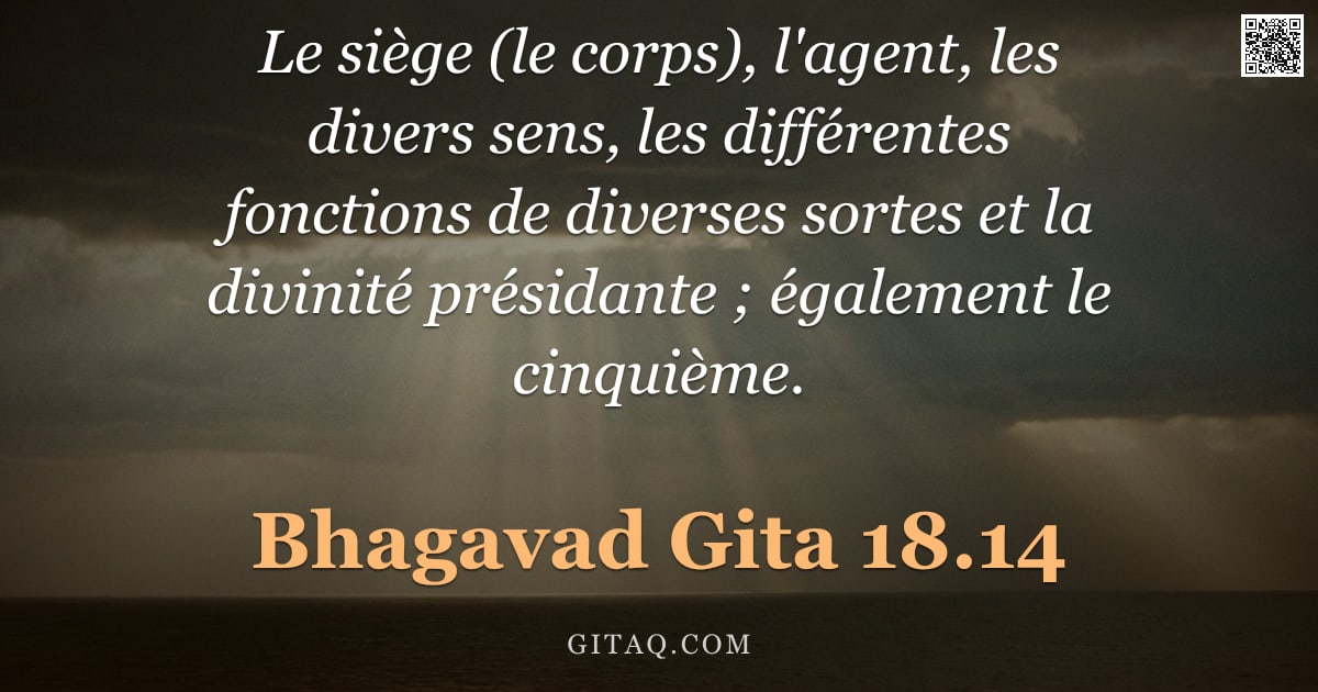 Bhagavad-Gîtâ 18.14 — "Le siège (le corps), l'agent, les divers sens, les différentes fonctions de diverses sortes et la di"