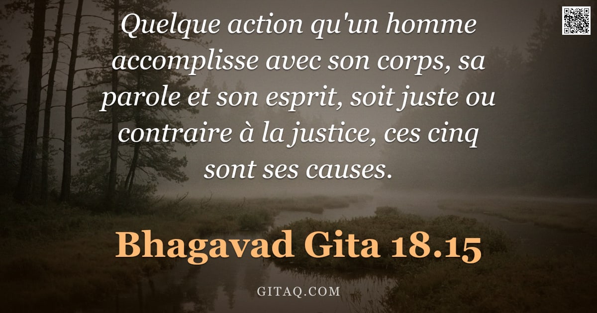 Bhagavad-Gîtâ 18.15 — "Quelque action qu'un homme accomplisse avec son corps, sa parole et son esprit, soit juste ou contra"