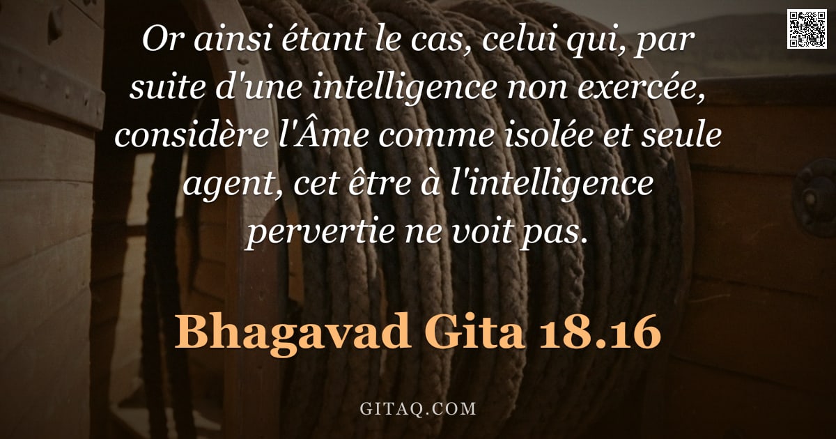 Bhagavad-Gîtâ 18.16 — "Or ainsi étant le cas, celui qui, par suite d'une intelligence non exercée, considère l'Âme comme is"