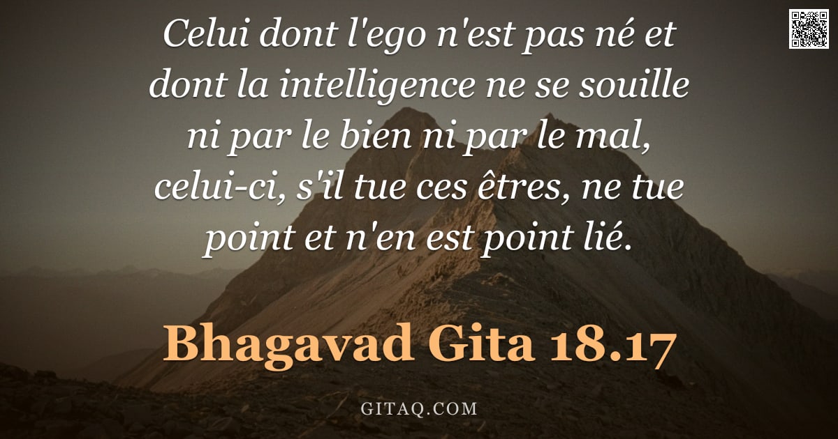 Bhagavad-Gîtâ 18.17 — "Celui dont l'ego n'est pas né et dont la intelligence ne se souille ni par le bien ni par le mal, ce"