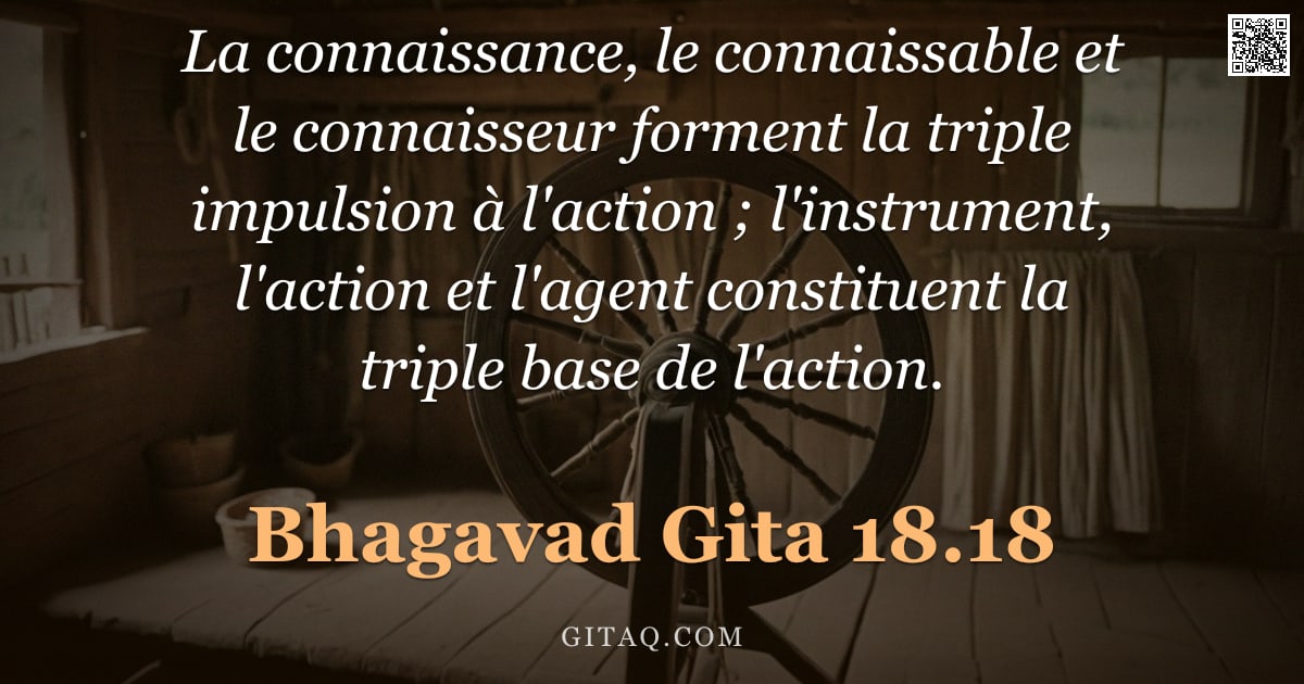 Bhagavad-Gîtâ 18.18 — "La connaissance, le connaissable et le connaisseur forment la triple impulsion à l'action ; l'instru"