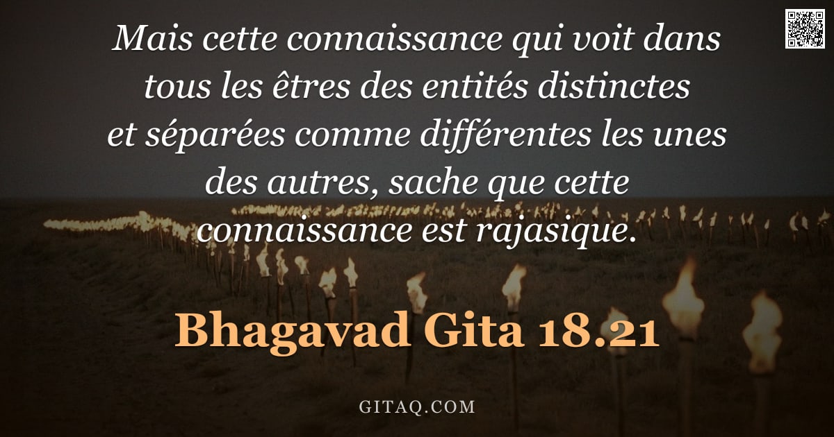 Bhagavad-Gîtâ 18.21 — "Mais cette connaissance qui voit dans tous les êtres des entités distinctes et séparées comme différ"