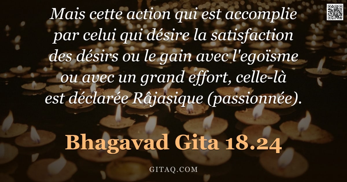 Bhagavad-Gîtâ 18.24 — "Mais cette action qui est accomplie par celui qui désire la satisfaction des désirs ou le gain avec "