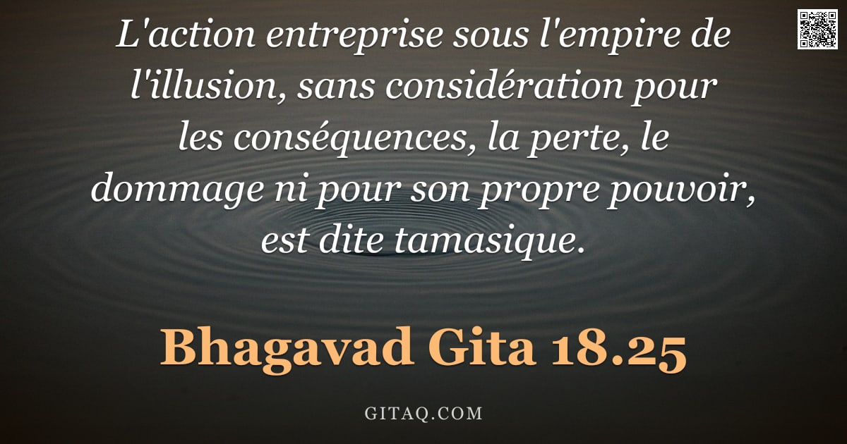 Bhagavad-Gîtâ 18.25 — "L'action entreprise sous l'empire de l'illusion, sans considération pour les conséquences, la perte,"