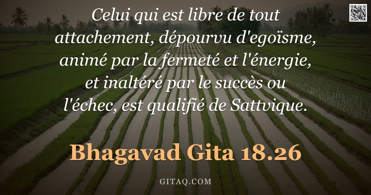 Bhagavad-Gîtâ 18.26 — "Celui qui est libre de tout attachement, dépourvu d'egoïsme, animé par la fermeté et l'énergie, et i"
