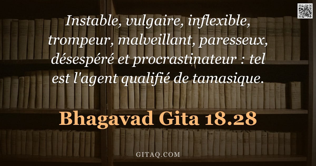 Bhagavad-Gîtâ 18.28 — "Instable, vulgaire, inflexible, trompeur, malveillant, paresseux, désespéré et procrastinateur : tel"